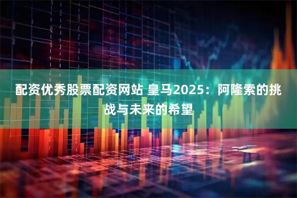 配资优秀股票配资网站 皇马2025：阿隆索的挑战与未来的希望