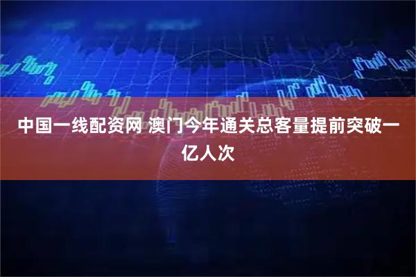 中国一线配资网 澳门今年通关总客量提前突破一亿人次